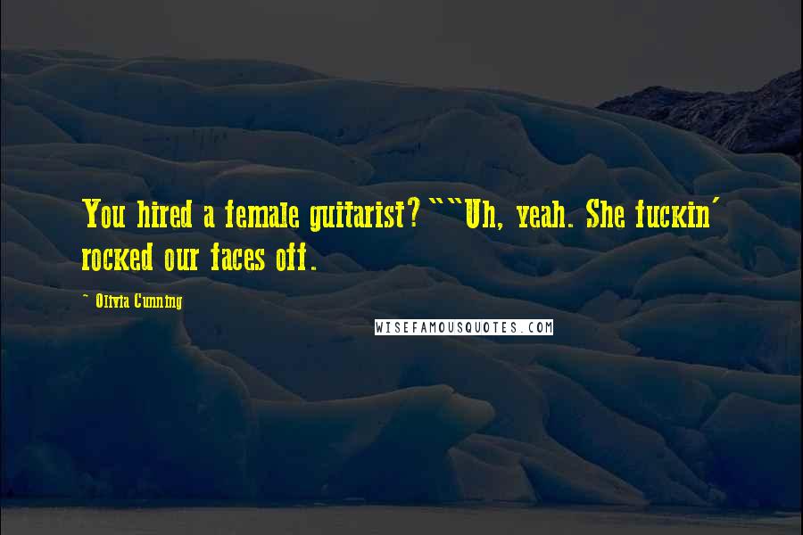 Olivia Cunning Quotes: You hired a female guitarist?""Uh, yeah. She fuckin' rocked our faces off.
