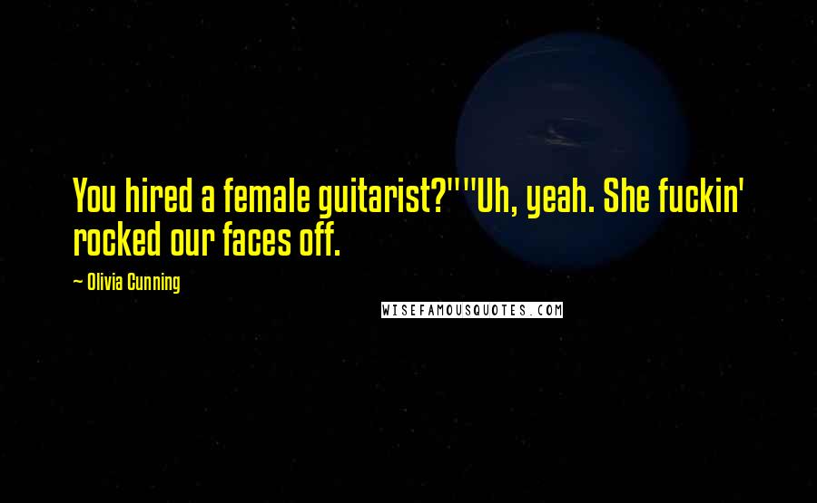 Olivia Cunning Quotes: You hired a female guitarist?""Uh, yeah. She fuckin' rocked our faces off.