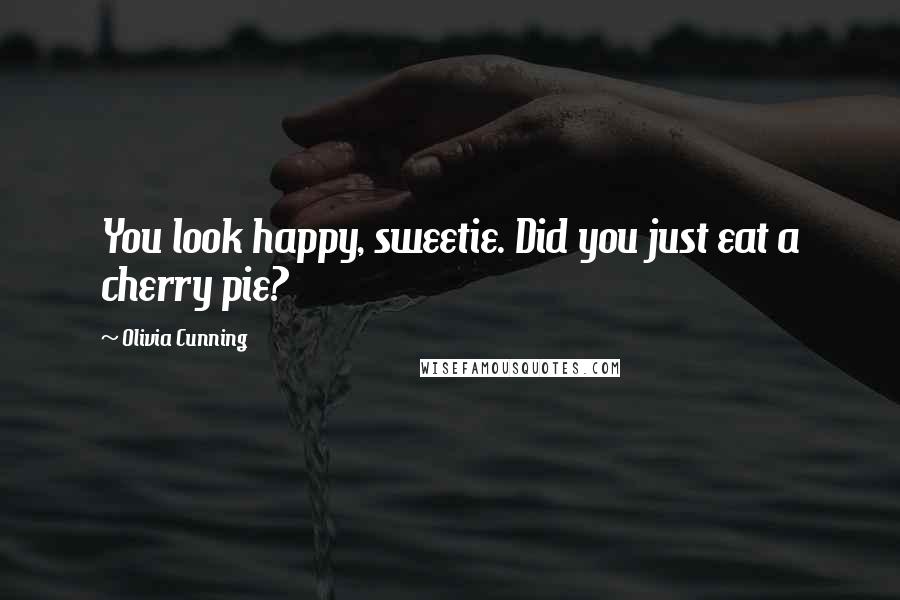 Olivia Cunning Quotes: You look happy, sweetie. Did you just eat a cherry pie?