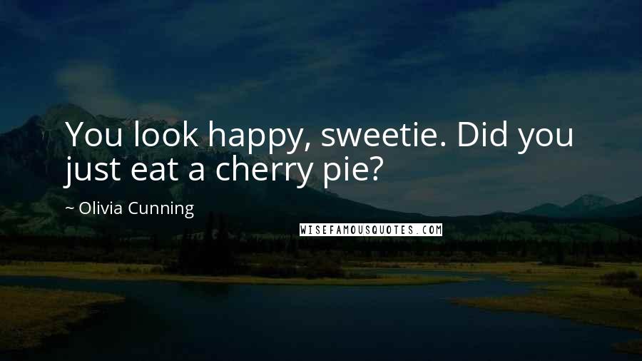 Olivia Cunning Quotes: You look happy, sweetie. Did you just eat a cherry pie?