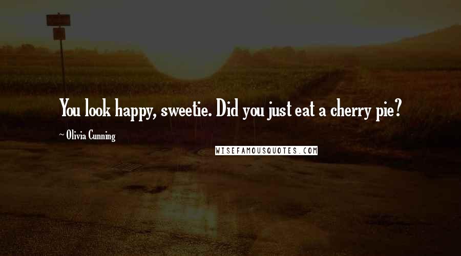 Olivia Cunning Quotes: You look happy, sweetie. Did you just eat a cherry pie?