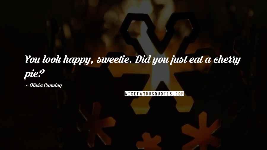 Olivia Cunning Quotes: You look happy, sweetie. Did you just eat a cherry pie?