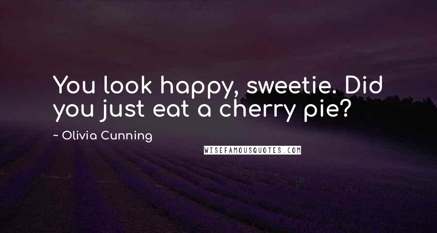 Olivia Cunning Quotes: You look happy, sweetie. Did you just eat a cherry pie?