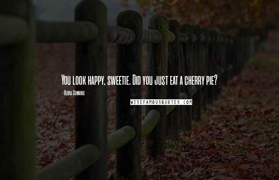 Olivia Cunning Quotes: You look happy, sweetie. Did you just eat a cherry pie?