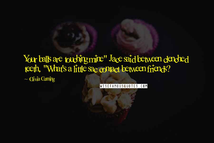 Olivia Cunning Quotes: Your balls are touching mine" Jace said between clenched teeth. "What's a little sac contact between friends?