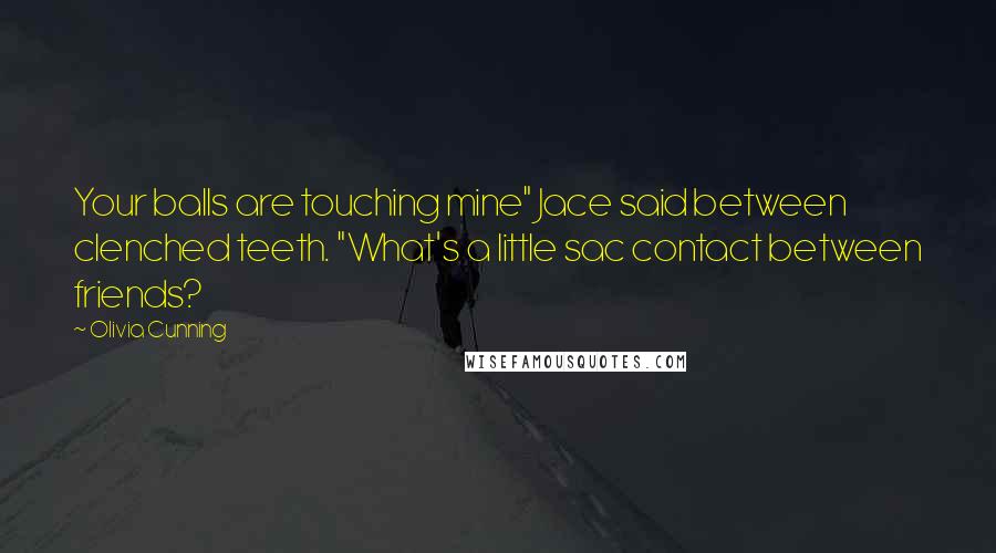 Olivia Cunning Quotes: Your balls are touching mine" Jace said between clenched teeth. "What's a little sac contact between friends?