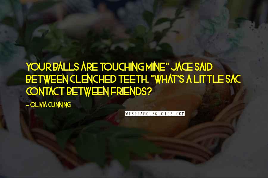 Olivia Cunning Quotes: Your balls are touching mine" Jace said between clenched teeth. "What's a little sac contact between friends?