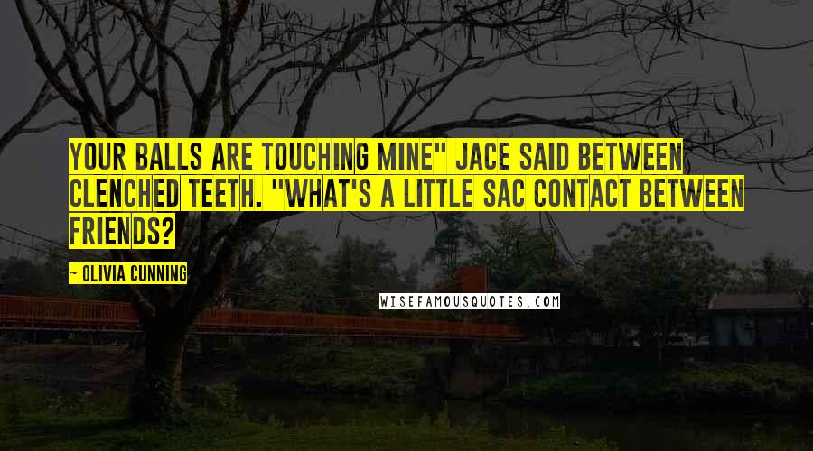 Olivia Cunning Quotes: Your balls are touching mine" Jace said between clenched teeth. "What's a little sac contact between friends?