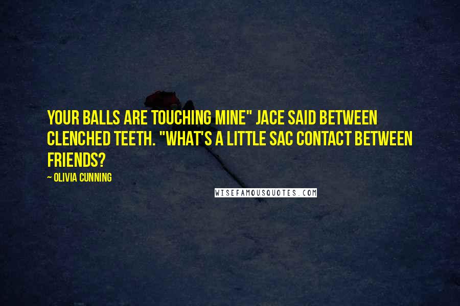 Olivia Cunning Quotes: Your balls are touching mine" Jace said between clenched teeth. "What's a little sac contact between friends?