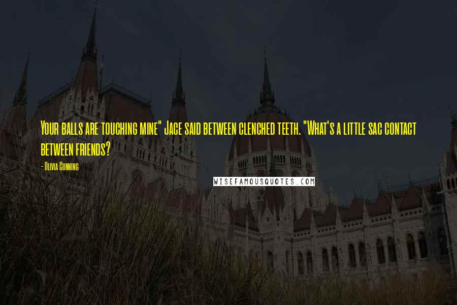 Olivia Cunning Quotes: Your balls are touching mine" Jace said between clenched teeth. "What's a little sac contact between friends?