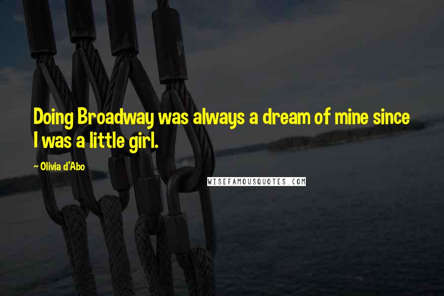 Olivia D'Abo Quotes: Doing Broadway was always a dream of mine since I was a little girl.