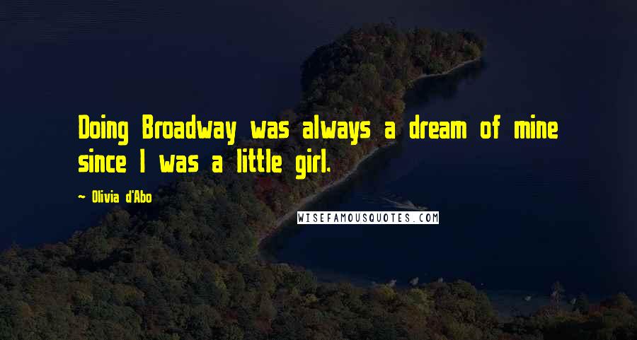 Olivia D'Abo Quotes: Doing Broadway was always a dream of mine since I was a little girl.