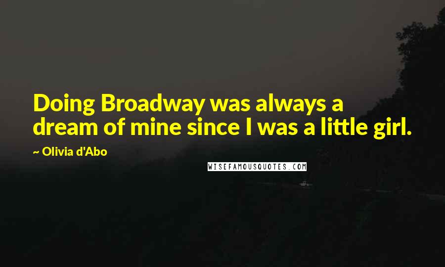 Olivia D'Abo Quotes: Doing Broadway was always a dream of mine since I was a little girl.