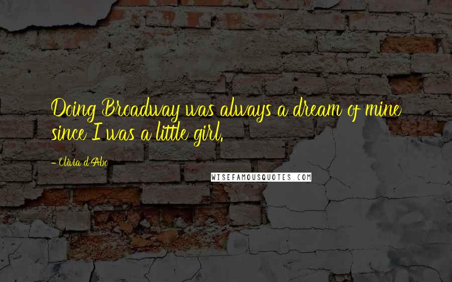 Olivia D'Abo Quotes: Doing Broadway was always a dream of mine since I was a little girl.