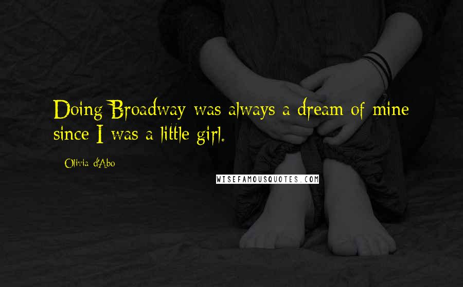 Olivia D'Abo Quotes: Doing Broadway was always a dream of mine since I was a little girl.