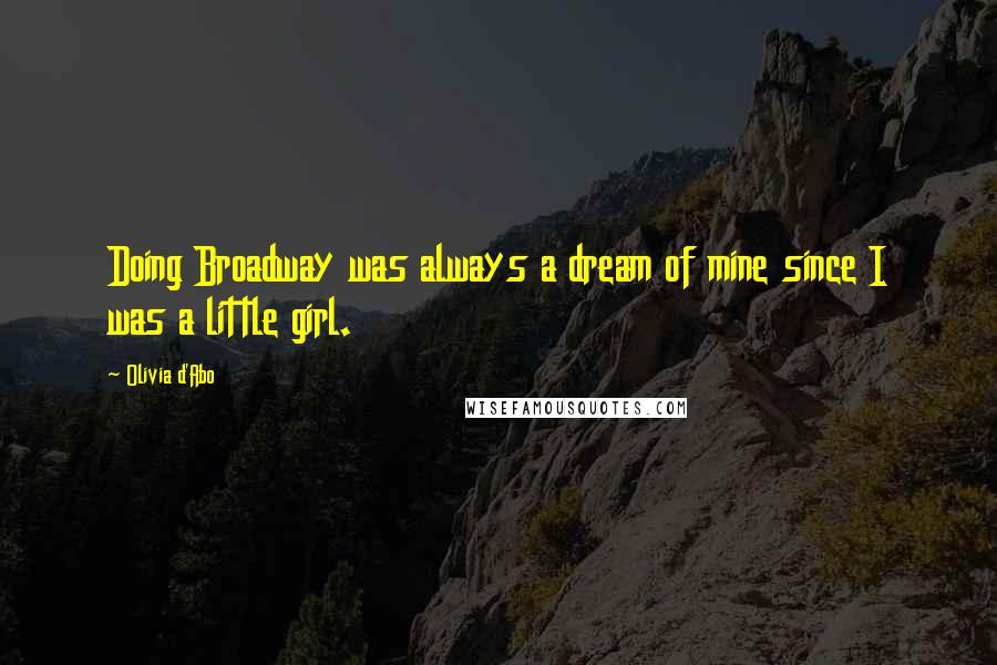 Olivia D'Abo Quotes: Doing Broadway was always a dream of mine since I was a little girl.