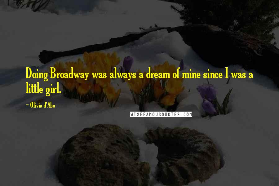 Olivia D'Abo Quotes: Doing Broadway was always a dream of mine since I was a little girl.