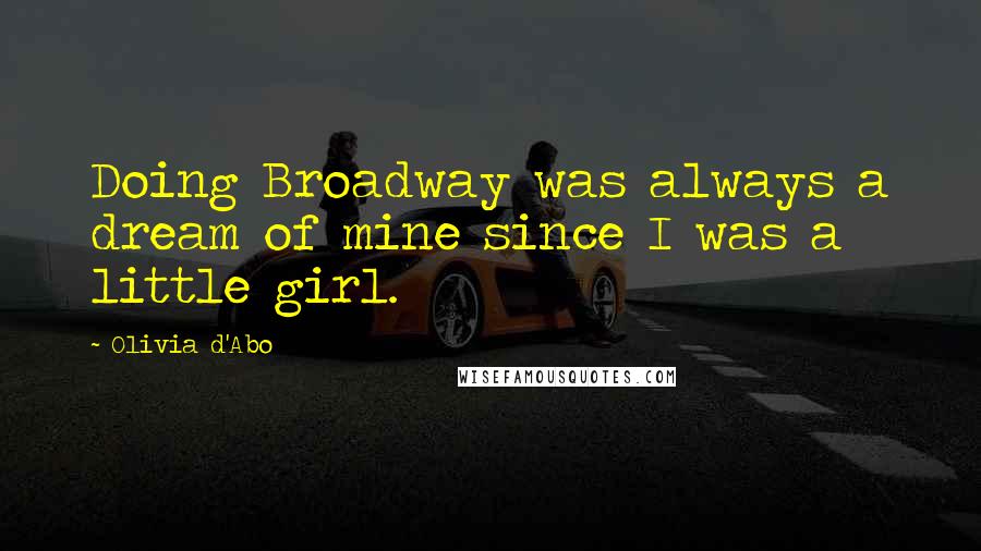 Olivia D'Abo Quotes: Doing Broadway was always a dream of mine since I was a little girl.