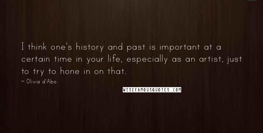 Olivia D'Abo Quotes: I think one's history and past is important at a certain time in your life, especially as an artist, just to try to hone in on that.