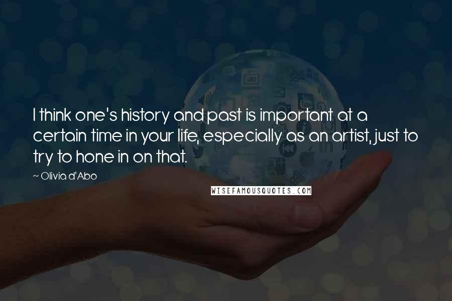 Olivia D'Abo Quotes: I think one's history and past is important at a certain time in your life, especially as an artist, just to try to hone in on that.