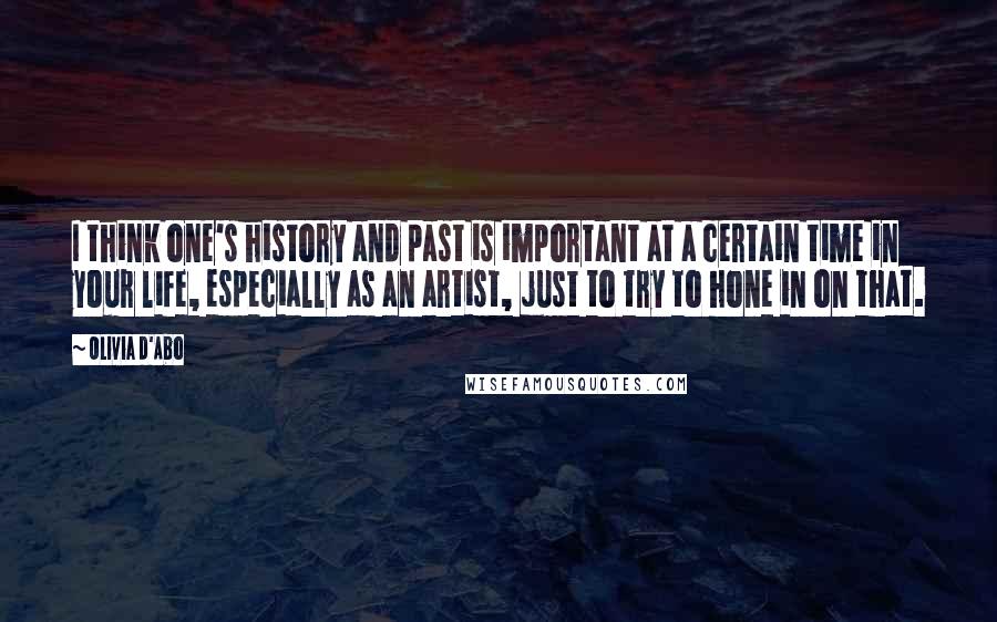 Olivia D'Abo Quotes: I think one's history and past is important at a certain time in your life, especially as an artist, just to try to hone in on that.