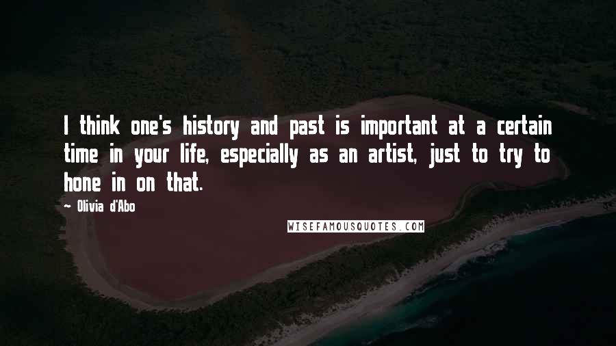 Olivia D'Abo Quotes: I think one's history and past is important at a certain time in your life, especially as an artist, just to try to hone in on that.