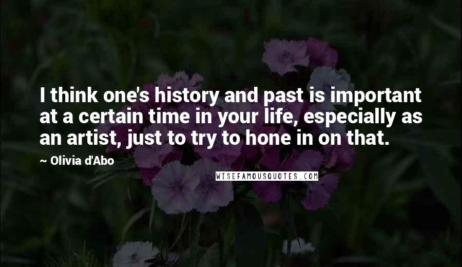 Olivia D'Abo Quotes: I think one's history and past is important at a certain time in your life, especially as an artist, just to try to hone in on that.