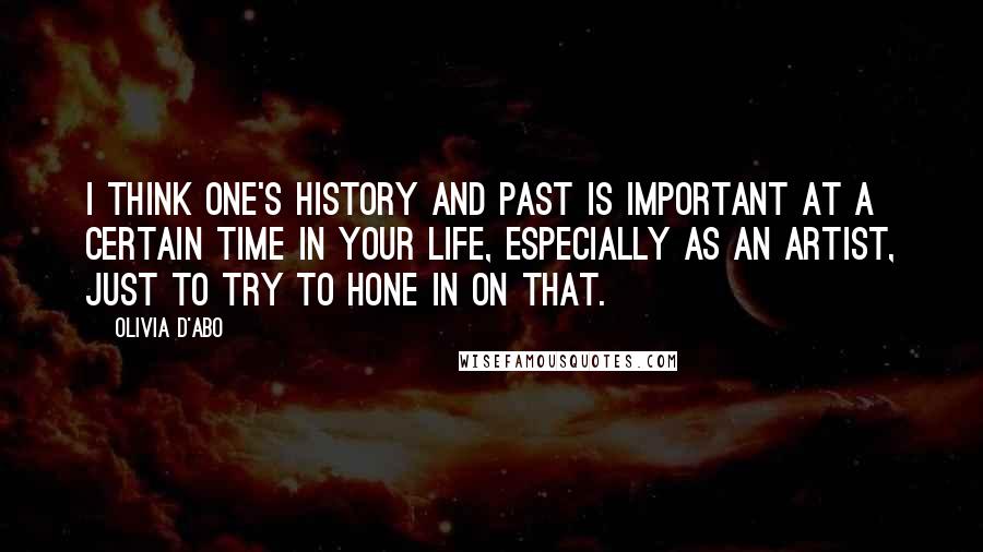 Olivia D'Abo Quotes: I think one's history and past is important at a certain time in your life, especially as an artist, just to try to hone in on that.