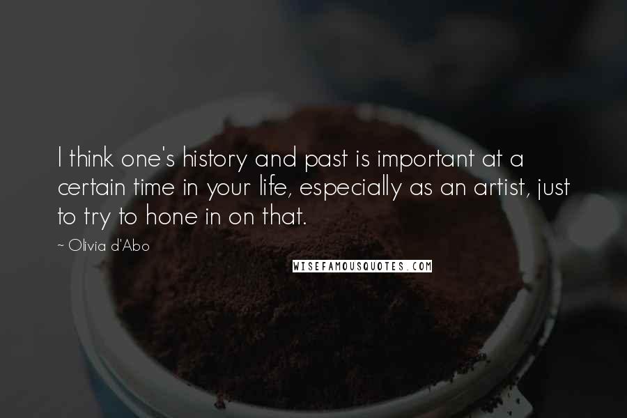 Olivia D'Abo Quotes: I think one's history and past is important at a certain time in your life, especially as an artist, just to try to hone in on that.