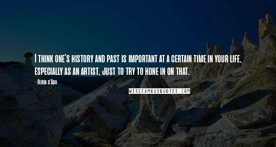 Olivia D'Abo Quotes: I think one's history and past is important at a certain time in your life, especially as an artist, just to try to hone in on that.