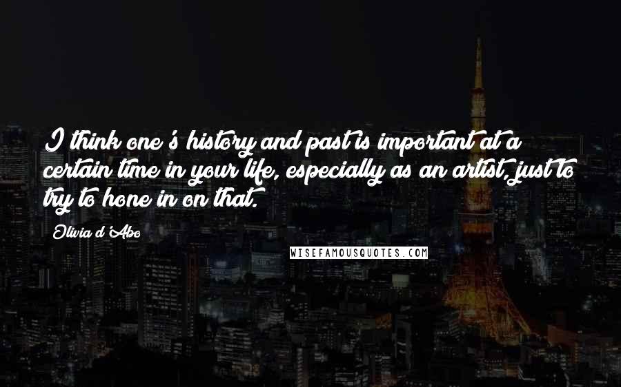 Olivia D'Abo Quotes: I think one's history and past is important at a certain time in your life, especially as an artist, just to try to hone in on that.