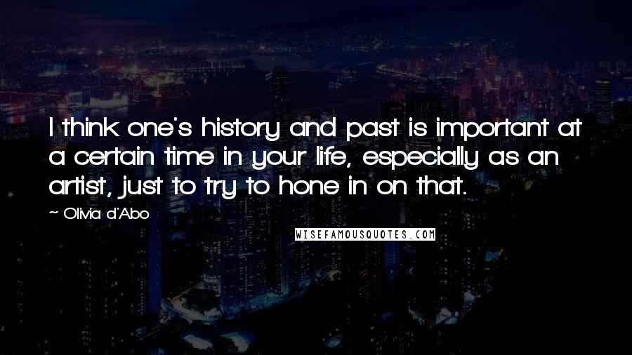 Olivia D'Abo Quotes: I think one's history and past is important at a certain time in your life, especially as an artist, just to try to hone in on that.