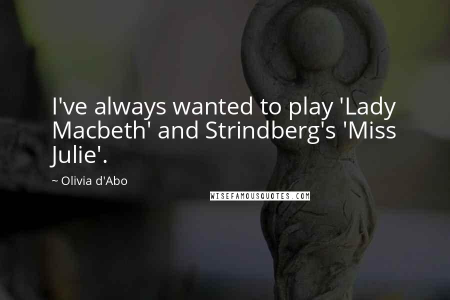 Olivia D'Abo Quotes: I've always wanted to play 'Lady Macbeth' and Strindberg's 'Miss Julie'.