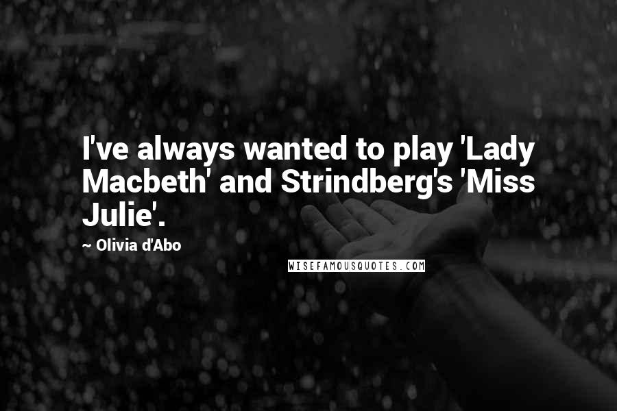 Olivia D'Abo Quotes: I've always wanted to play 'Lady Macbeth' and Strindberg's 'Miss Julie'.