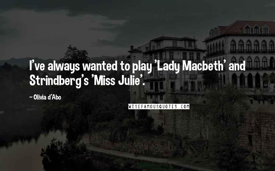 Olivia D'Abo Quotes: I've always wanted to play 'Lady Macbeth' and Strindberg's 'Miss Julie'.