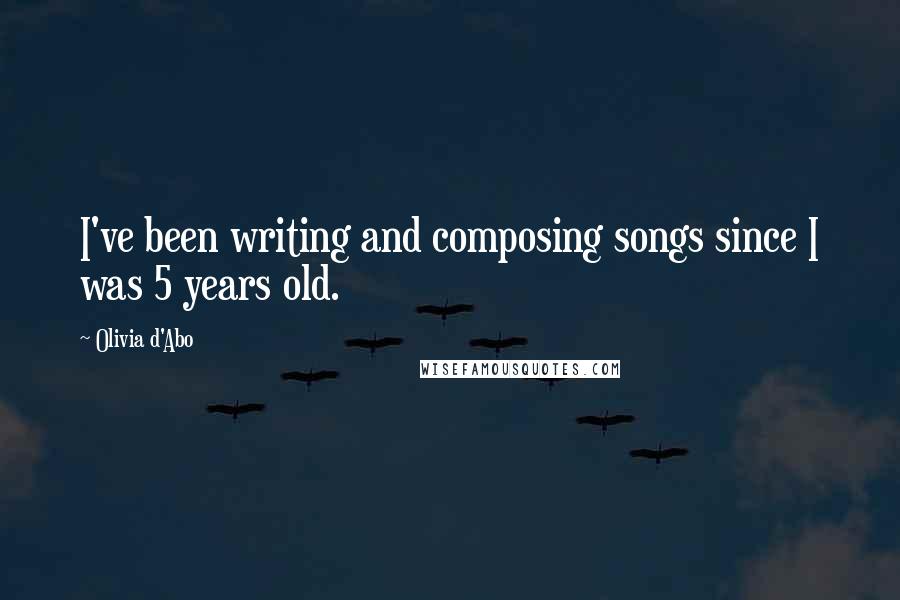 Olivia D'Abo Quotes: I've been writing and composing songs since I was 5 years old.