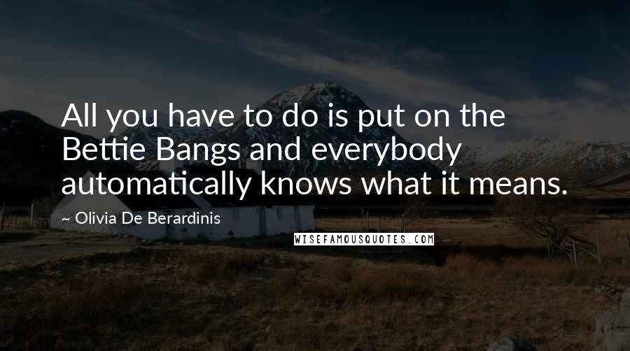 Olivia De Berardinis Quotes: All you have to do is put on the Bettie Bangs and everybody automatically knows what it means.