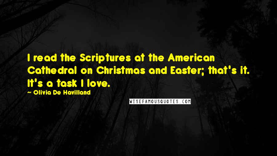 Olivia De Havilland Quotes: I read the Scriptures at the American Cathedral on Christmas and Easter; that's it. It's a task I love.