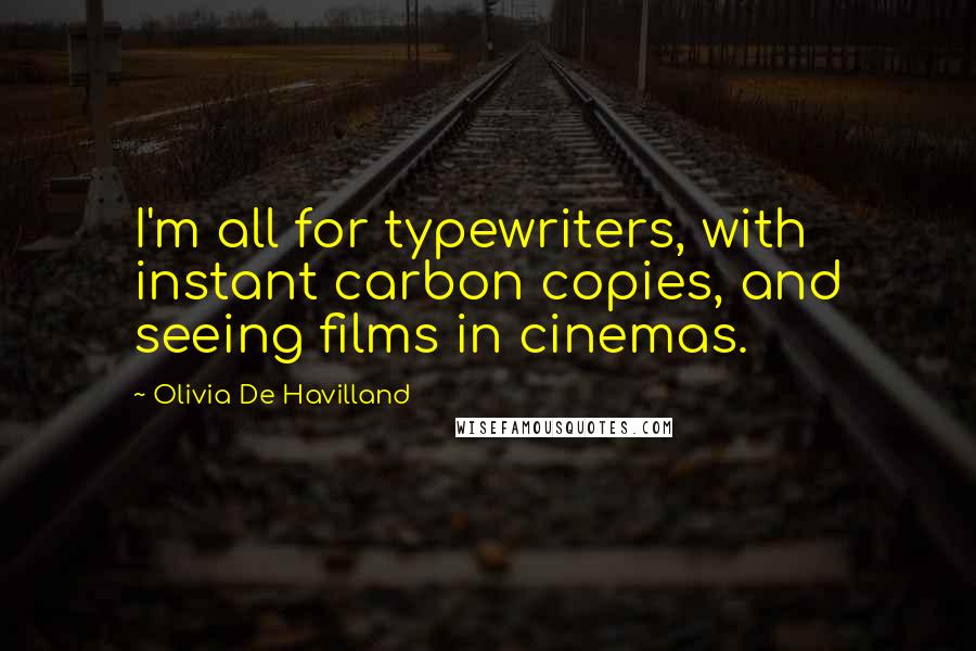 Olivia De Havilland Quotes: I'm all for typewriters, with instant carbon copies, and seeing films in cinemas.