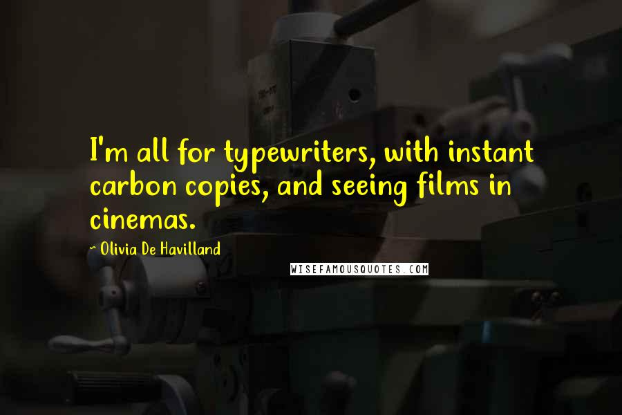 Olivia De Havilland Quotes: I'm all for typewriters, with instant carbon copies, and seeing films in cinemas.