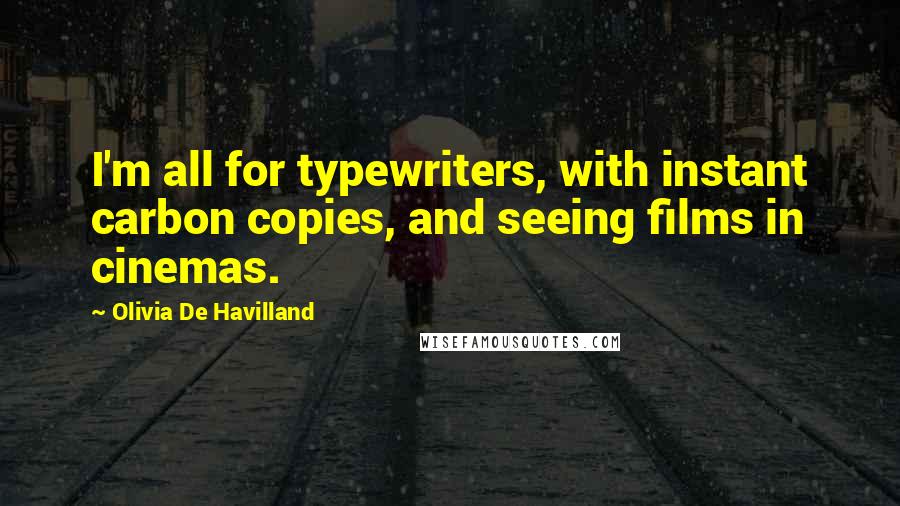 Olivia De Havilland Quotes: I'm all for typewriters, with instant carbon copies, and seeing films in cinemas.