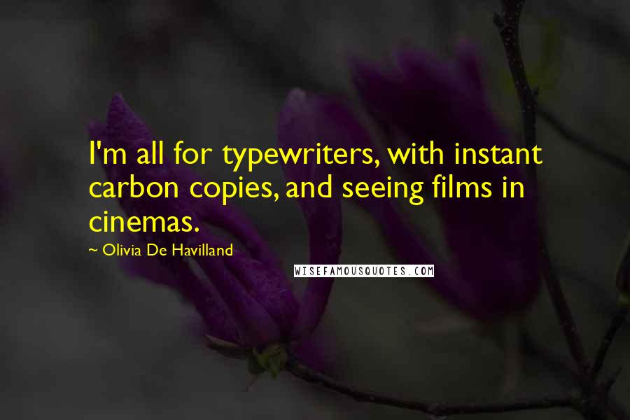 Olivia De Havilland Quotes: I'm all for typewriters, with instant carbon copies, and seeing films in cinemas.