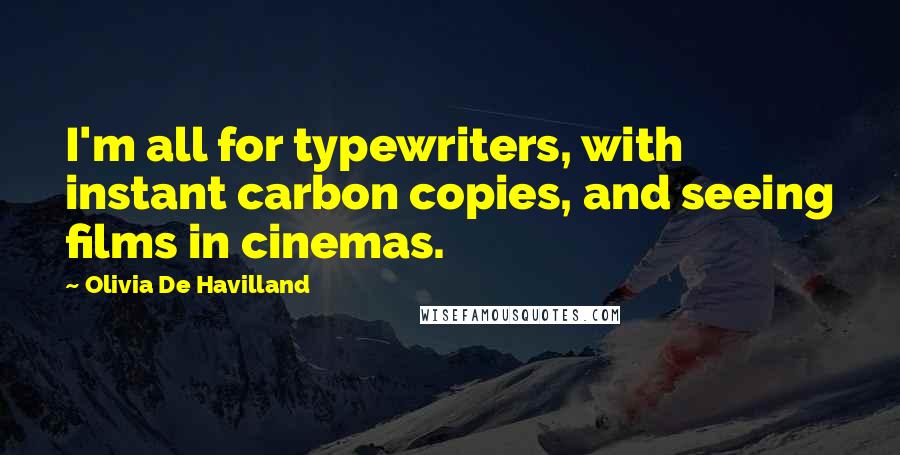 Olivia De Havilland Quotes: I'm all for typewriters, with instant carbon copies, and seeing films in cinemas.