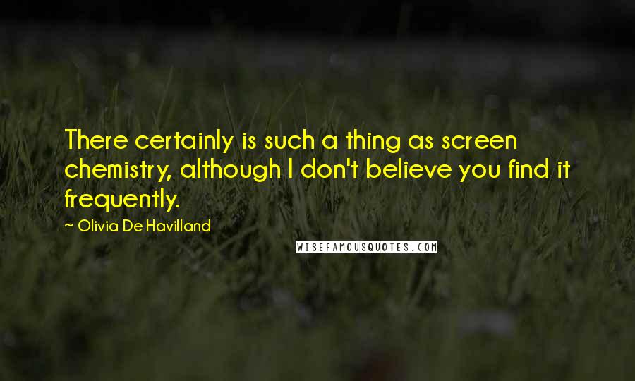 Olivia De Havilland Quotes: There certainly is such a thing as screen chemistry, although I don't believe you find it frequently.