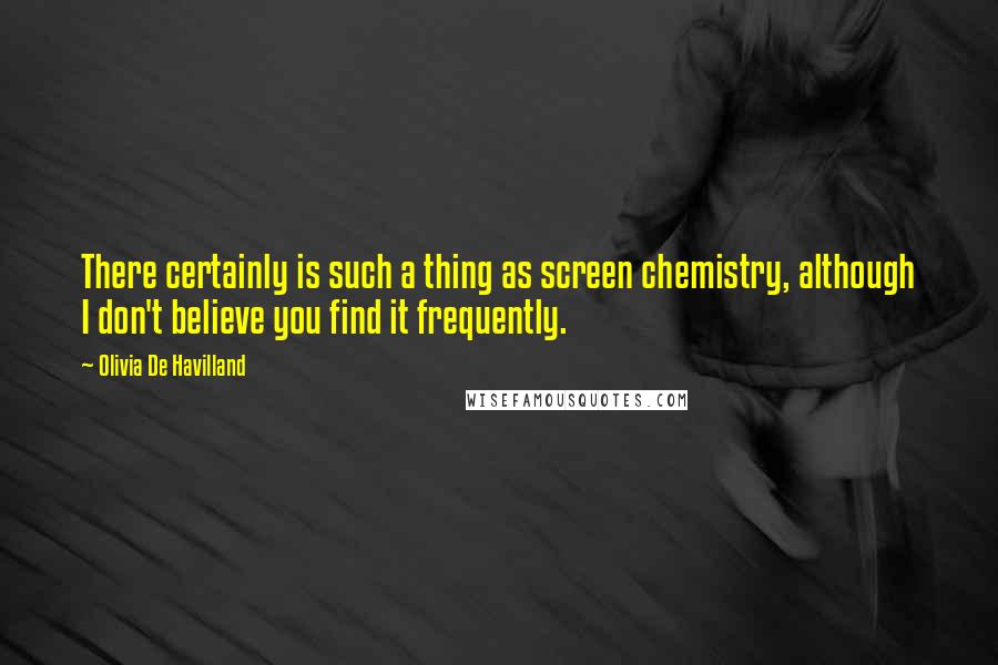 Olivia De Havilland Quotes: There certainly is such a thing as screen chemistry, although I don't believe you find it frequently.