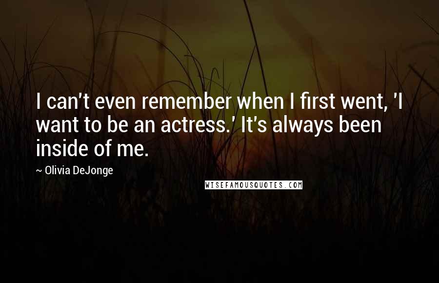 Olivia DeJonge Quotes: I can't even remember when I first went, 'I want to be an actress.' It's always been inside of me.
