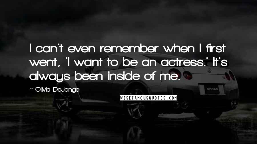 Olivia DeJonge Quotes: I can't even remember when I first went, 'I want to be an actress.' It's always been inside of me.