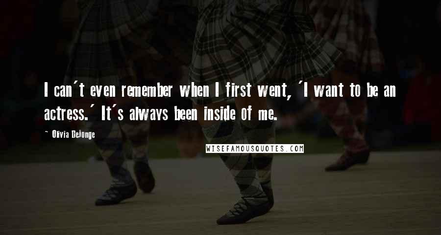 Olivia DeJonge Quotes: I can't even remember when I first went, 'I want to be an actress.' It's always been inside of me.