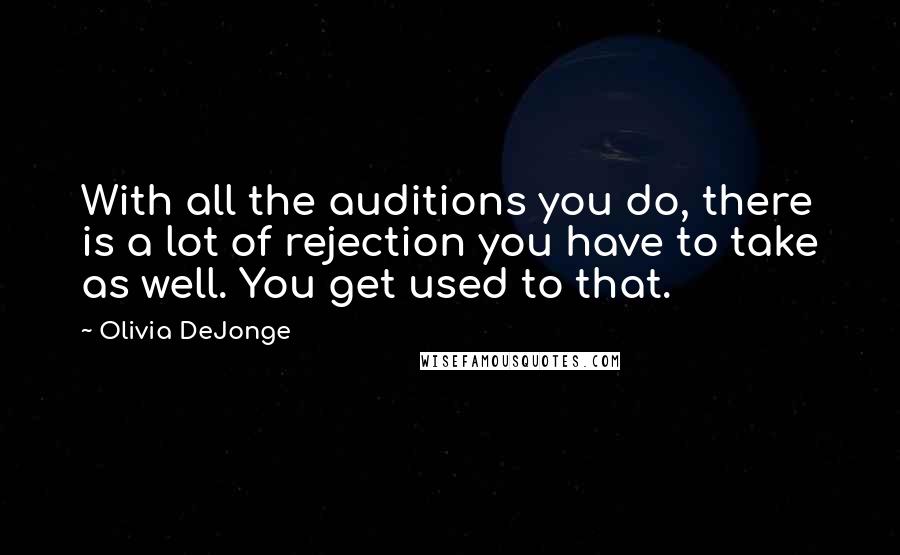 Olivia DeJonge Quotes: With all the auditions you do, there is a lot of rejection you have to take as well. You get used to that.