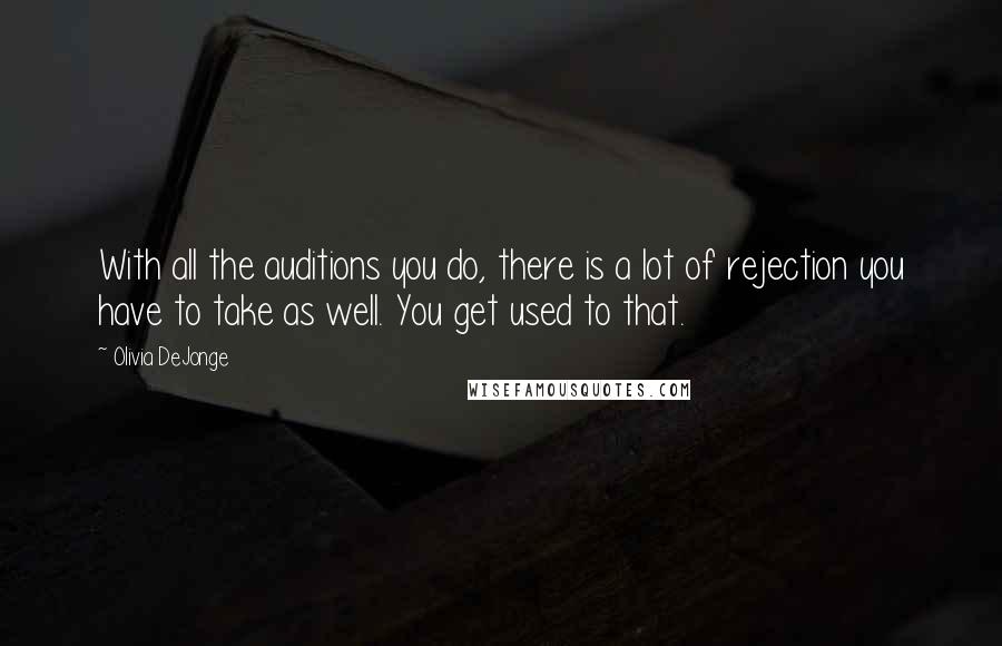 Olivia DeJonge Quotes: With all the auditions you do, there is a lot of rejection you have to take as well. You get used to that.